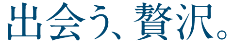 出会う、贅沢。